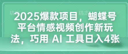2025爆款项目，蝴蝶号平台情感视频创作新玩法，巧用 AI 工具日入4张-小何资源库