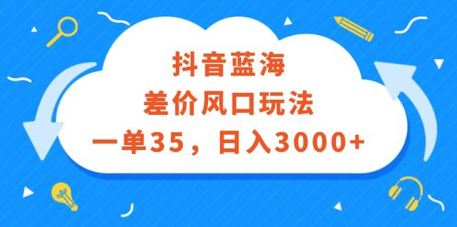 抖音蓝海差价风口玩法，一单35，日入3000+-小何资源库