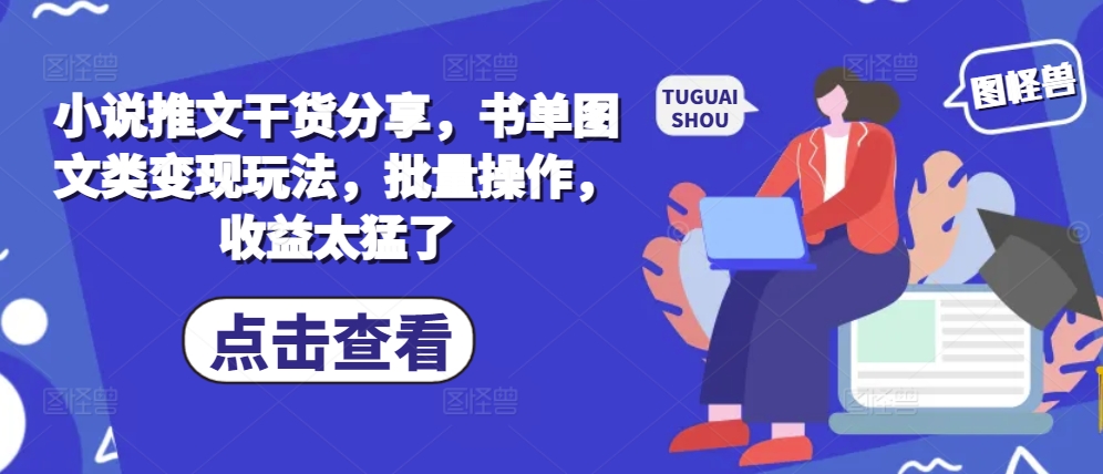 小说推文干货分享，书单图文类变现玩法，批量操作，收益太猛了-小何资源库
