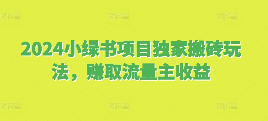 2024小绿书项目独家搬砖玩法，赚取流量主收益-小何资源库