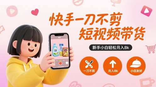 快手一刀不剪短视频带货，新手小白轻松月入8k-小何资源库
