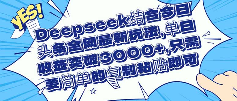 （14495期）Deepseek结合今日头条全网最新玩法，单日收益突破3000+，只需要简单的…-小何资源库