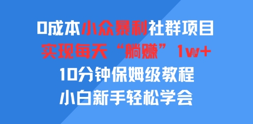 0成本小众暴利社群项目，实现每天“躺入”1k+，10分钟保姆级教程，小白新手轻松学会-小何资源库