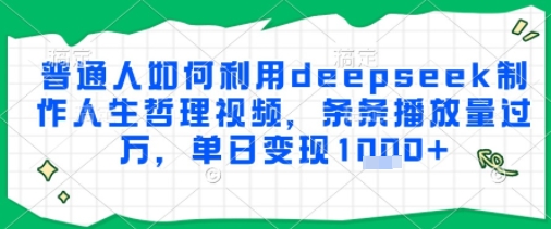 普通人如何利用deepseek制作人生哲理视频，条条播放量过W，单日变现多张-小何资源库