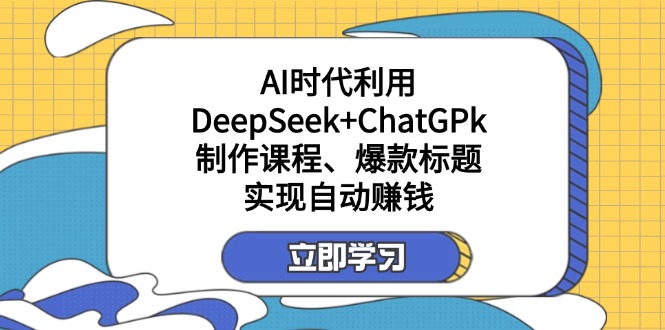 （14149期）某付费文：AI时代利用DeepSeek+ChatGPk制作课程、爆款标题，实现自动赚钱-小何资源库
