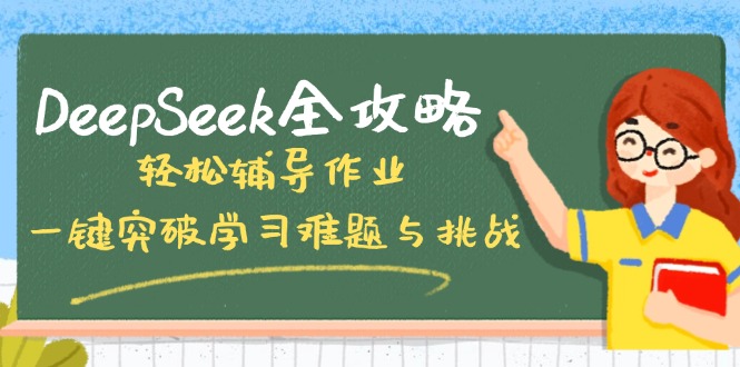 （14459期）DeepSeek全攻略，轻松辅导作业，一键突破学习难题与挑战！-小何资源库