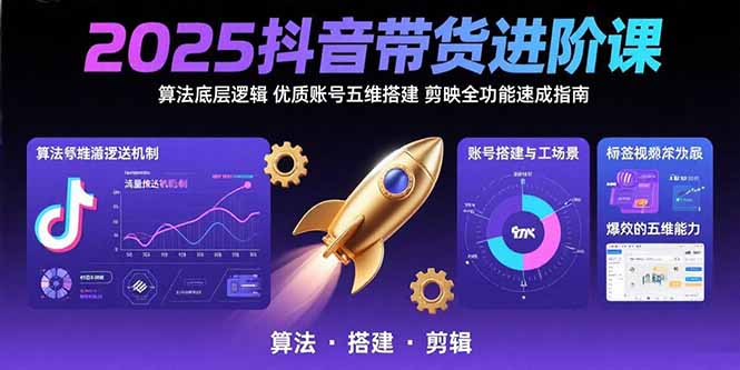 （15571期）2025抖音带货进阶课：算法底层逻辑,优质账号五维搭建,剪映全功能速成指南-小何资源库