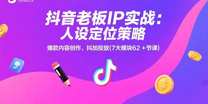 （15497期）抖音老板IP实战：人设定位策略，爆款内容创作，抖加投放(7大模块62+节课)-小何资源库