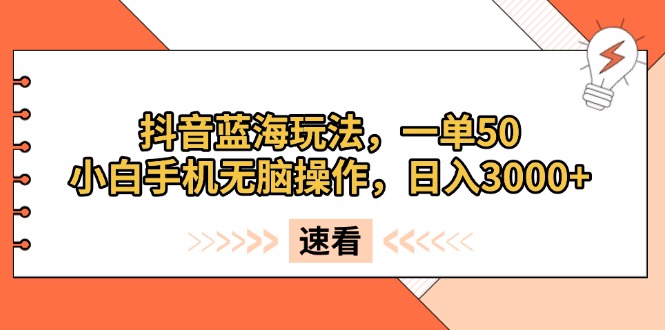 （13565期）抖音蓝海玩法，一单50，小白手机无脑操作，日入3000+-小何资源库