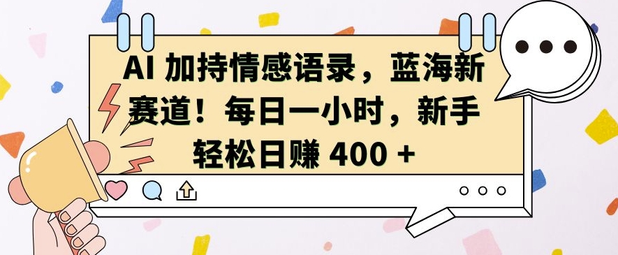 AI 加持情感语录，蓝海新赛道，每日一小时，新手轻松日入 400【揭秘】-小何资源库