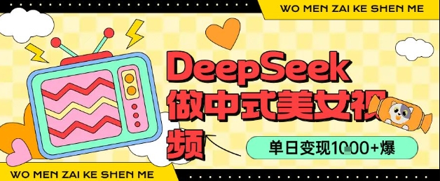 用DeepSeek制作中式美女视频，单日变现1k+，高质量作品引爆流量-小何资源库