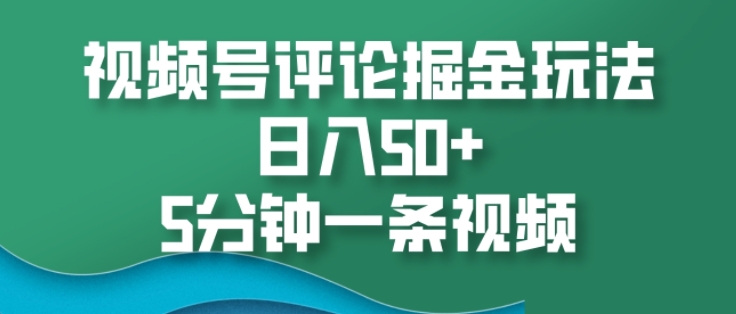 视频号评论掘金玩法，日入50+，5分钟一条视频-小何资源库