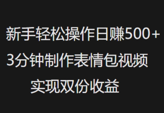 新手小白轻松操作日入5张，3分钟制作表情包视频，实现双份收益-小何资源库