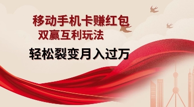 移动手机卡挣红包，双赢互利玩法，轻松裂变月入过W【仅揭秘】-小何资源库