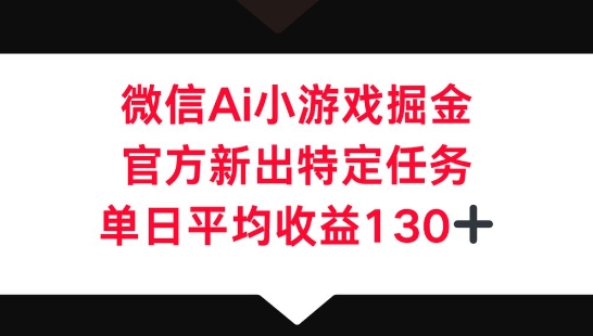 微信AI小游戏掘金，官方新出特定任务，单日平均收益130+-小何资源库