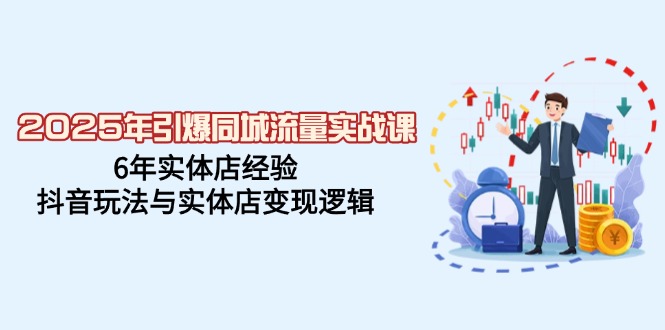 （14346期）2025年引爆同城流量实战课，6年实体店经验，抖音玩法与实体店变现逻辑-小何资源库