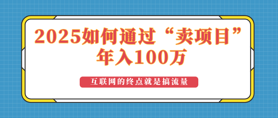 （14181期）2025年如何通过“卖项目”实现100万收益：最具潜力的盈利模式解析-小何资源库
