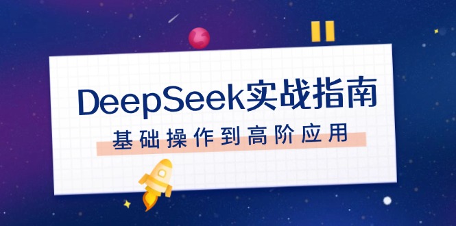 （14074期）DeepSeek实战指南，注册配置、对话技巧、文件处理、基础操作到高阶应用-小何资源库