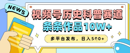 视频号历史科普赛道，条条作品10W+，多平台发布，助你变现收益翻倍-小何资源库