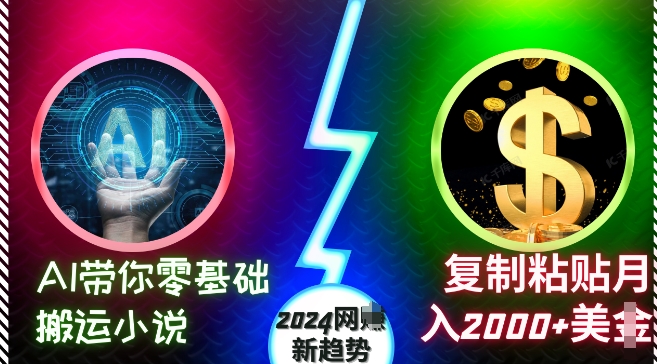 AI带你零基础搬运小说，复制粘贴月入2000+美刀，2024网创新趋势【揭秘】-小何资源库