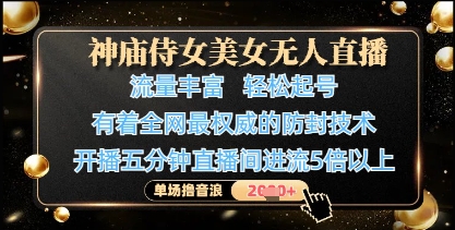 神庙侍女美女无人直播，轻松起号，有着全网最权威的防封技术，单场撸音浪1k+-小何资源库