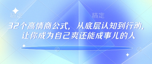 32个高情商公式，​从底层认知到行动，让你成为自己爽还能成事儿的人，133节完整版-小何资源库