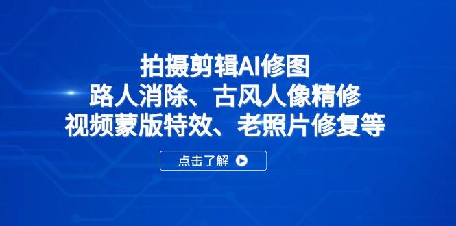 （14277期）拍摄剪辑AI修图：路人消除、古风人像精修、视频蒙版特效、老照片修复等-小何资源库