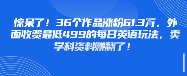惊呆了，36个作品涨粉61.3W，外面收费最低499的每日英语玩法，卖学科资料挣翻了-小何资源库