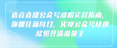 语音直播公众号涨粉实战指南，你抓住新风口，实现公众号快速涨粉开通流量主-小何资源库