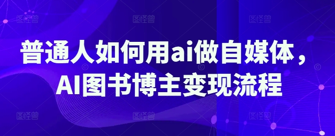 普通人如何用ai做自媒体，AI图书博主变现流程-小何资源库