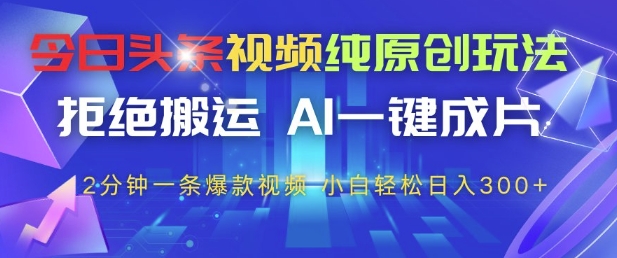 今日头条视频纯原创玩法，拒绝搬运，AI一键成片， 2分钟一条爆款视频，小白也能轻松日入3张+【揭秘】-小何资源库