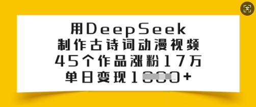 用DeepSeek制作古诗词动漫视频，45个作品涨粉17万，单日变现多张-小何资源库