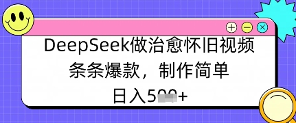 DeepSeek做治愈怀旧视频，条条爆款，制作简单，日入数张-小何资源库