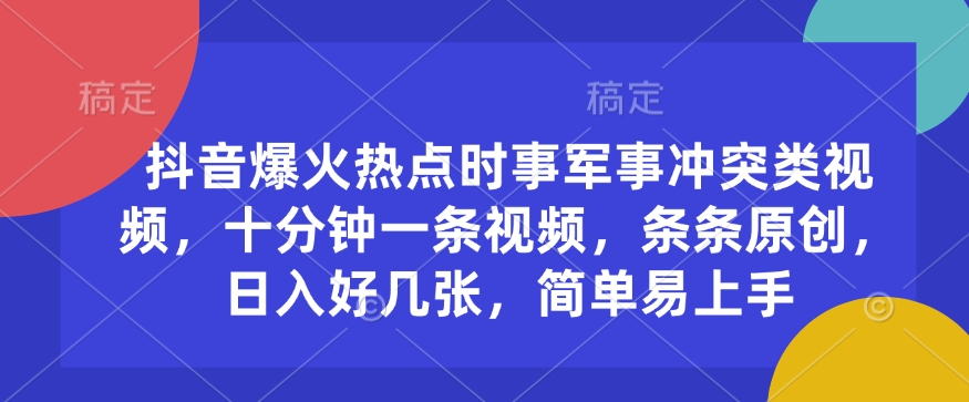 抖音爆火热点时事军事冲突类视频，十分钟一条视频，条条原创，日入好几张，简单易上手-小何资源库