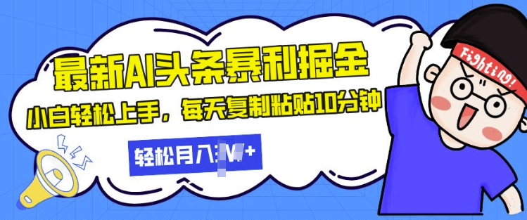 最新头条暴利掘金，AI辅助，轻松矩阵，每天复制粘贴10分钟，小白轻松月入过W-小何资源库
