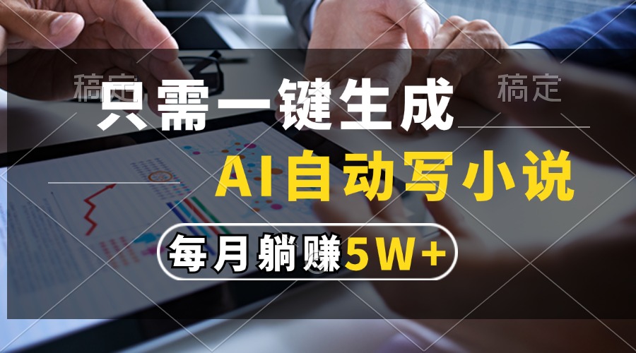 （13318期）只需一键生成，AI自动写小说，每月躺赚5w+-小何资源库