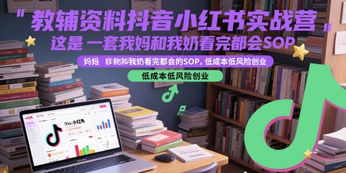 教辅资料抖音小红书实战营，这是一套我妈和我奶看完都会的SOP，低成本低风险创业-小何资源库
