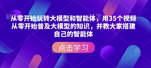从零开始玩转大模型和智能体，​用35个视频从零开始普及大模型的知识，并教大家搭建自己的智能体-小何资源库