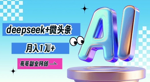 deepseek+微头条，原创图文变现，月入1W-小何资源库