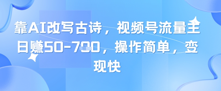 靠AI改写古诗，视频号流量主日入几张，操作简单，变现快-小何资源库