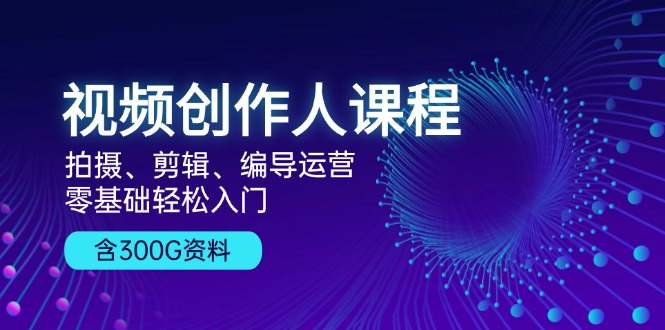 （13203期）视频创作人课程！拍摄、剪辑、编导运营，零基础轻松入门，含300G资料-小何资源库