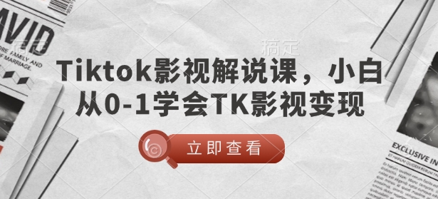 TikTok影视解说课，小白从0-1学会TK影视变现-小何资源库