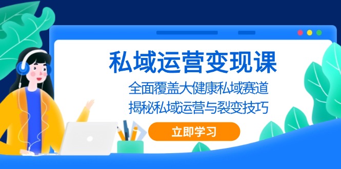（13440期）私域 运营变现课，全面覆盖大健康私域赛道，揭秘私域 运营与裂变技巧-小何资源库