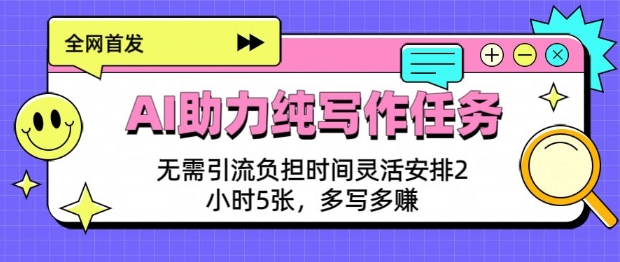 AI助力纯写作任务，无需引流负担，时间灵活安排，2小时5张，多写多挣-小何资源库