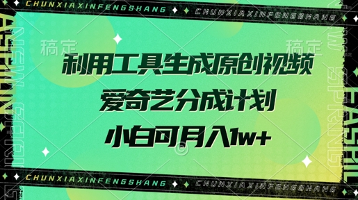 利用工具生成原创视频，爱奇艺分成计划，小白可月入过w+-小何资源库