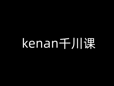 kenan千川课-kenan抖音电商巨量千川教程-小何资源库