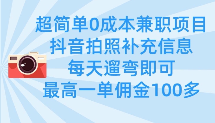 超简单0成本兼职项目，拍照补充信息，每天遛弯即可，最高一单佣金100多-小何资源库