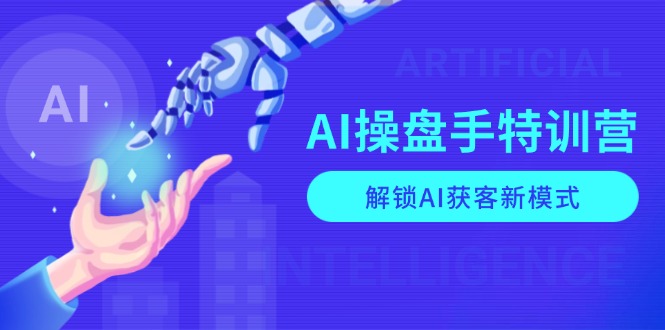 （13915期）AI-操盘手特训营，解锁AI获客新模式，全面掌握AI商业应用与提示词技巧-小何资源库