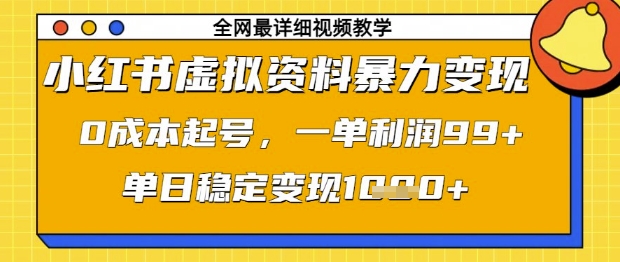 小红书虚拟资料暴力变现，0成本起号，一单利润99，单日稳定变现1k【揭秘】-小何资源库