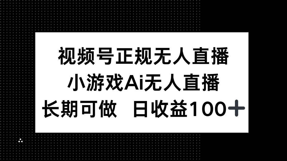 （14670期）视频号正规无人直播，小游戏AI无人直播，长期可做，日收益100+-小何资源库